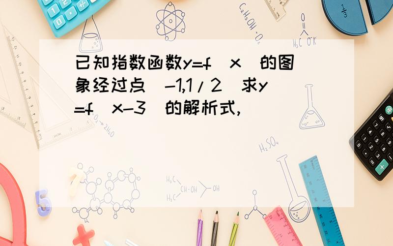 已知指数函数y=f(x)的图象经过点（-1,1/2）求y=f(x-3)的解析式,