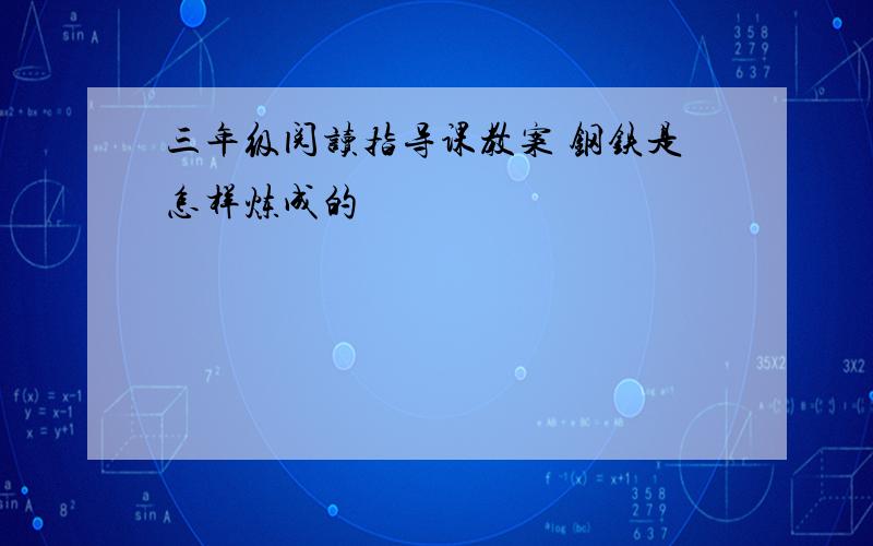 三年级阅读指导课教案 钢铁是怎样炼成的