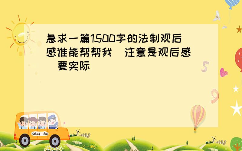 急求一篇1500字的法制观后感谁能帮帮我  注意是观后感  要实际