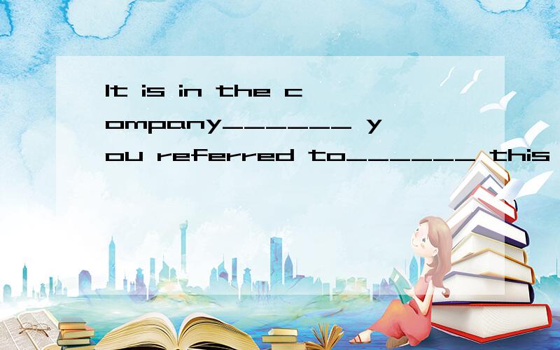 It is in the company______ you referred to______ this kind of beer is produced.A.which; where B.which; that C.where; that D.that; which