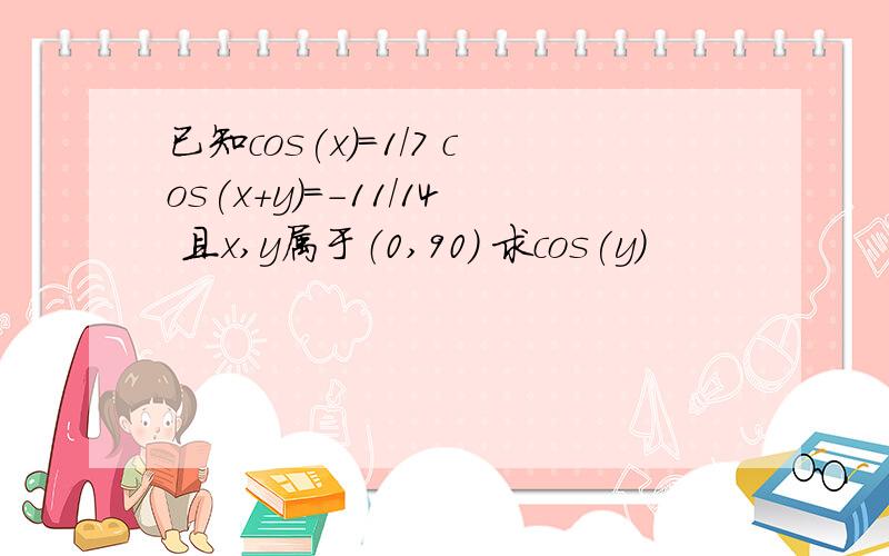 已知cos(x)=1/7 cos(x+y)=-11/14 且x,y属于（0,90） 求cos(y)