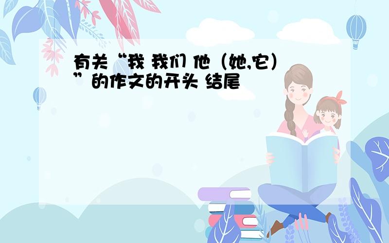 有关“我 我们 他（她,它）”的作文的开头 结尾