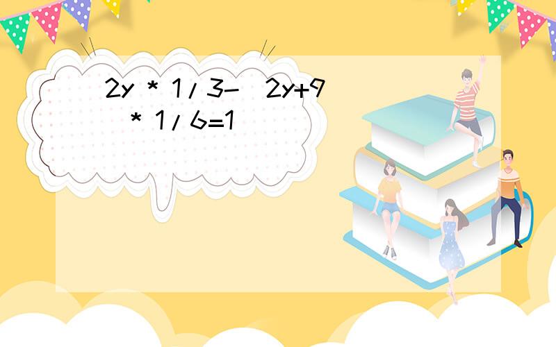 2y * 1/3-（2y+9）* 1/6=1