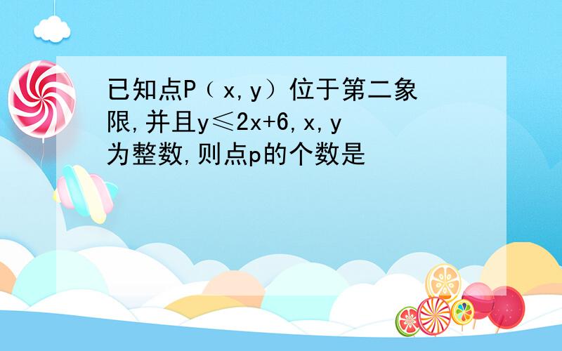 已知点P﹙x,y）位于第二象限,并且y≤2x+6,x,y为整数,则点p的个数是