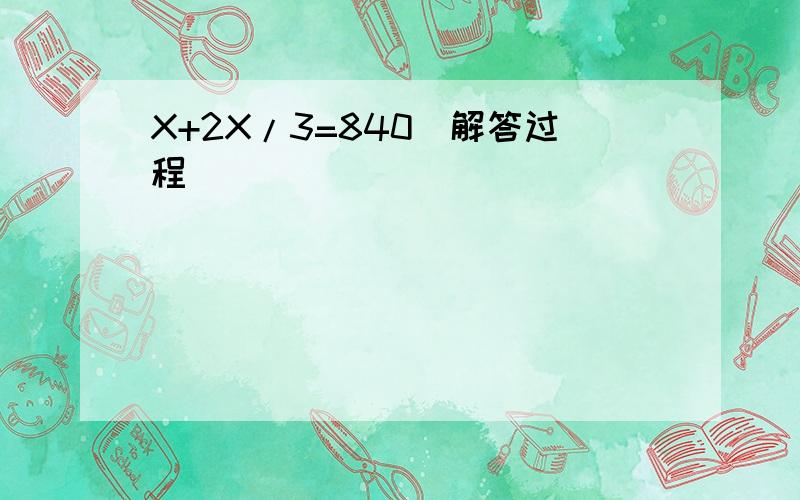 X+2X/3=840（解答过程）