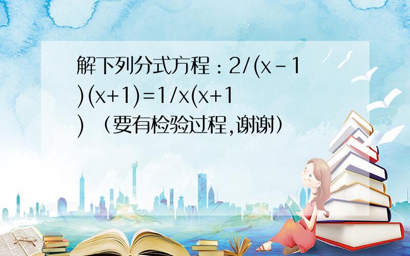 解下列分式方程：2/(x-1)(x+1)=1/x(x+1) （要有检验过程,谢谢）