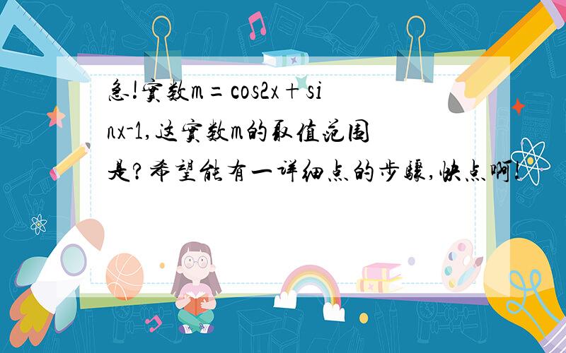 急!实数m=cos2x+sinx-1,这实数m的取值范围是?希望能有一详细点的步骤,快点啊!