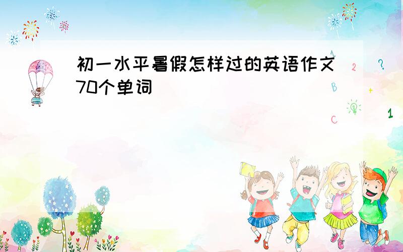 初一水平暑假怎样过的英语作文70个单词