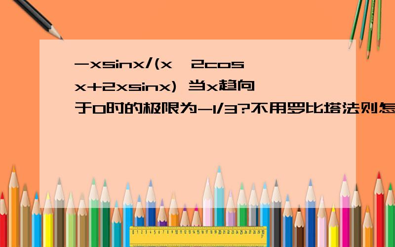 -xsinx/(x^2cosx+2xsinx) 当x趋向于0时的极限为-1/3?不用罗比塔法则怎么做