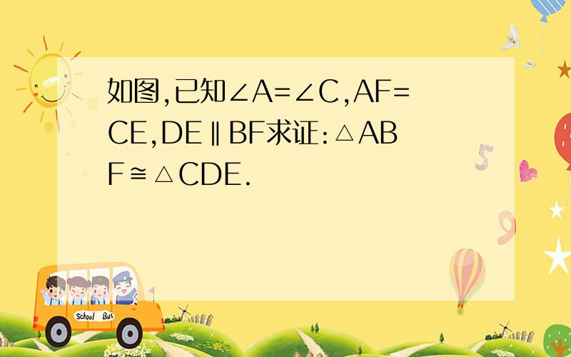 如图,已知∠A=∠C,AF=CE,DE‖BF求证:△ABF≌△CDE.