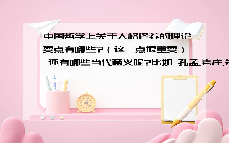 中国哲学上关于人格修养的理论要点有哪些?（这一点很重要） 还有哪些当代意义呢?比如 孔孟，老庄，朱熹理学，阳明学等等他们的人格修养理论