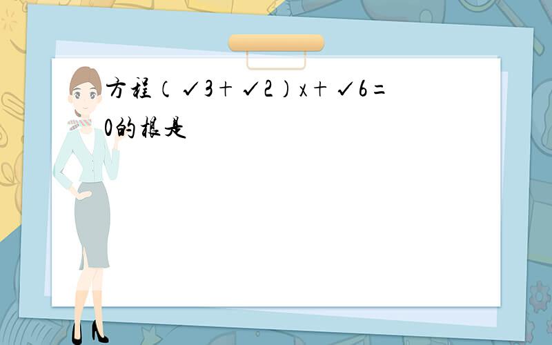 方程（√3+√2）x+√6=0的根是