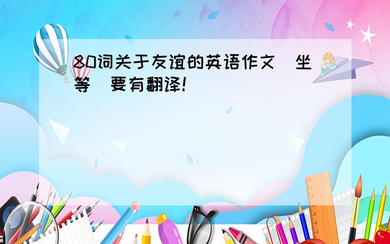 80词关于友谊的英语作文（坐等）要有翻译！