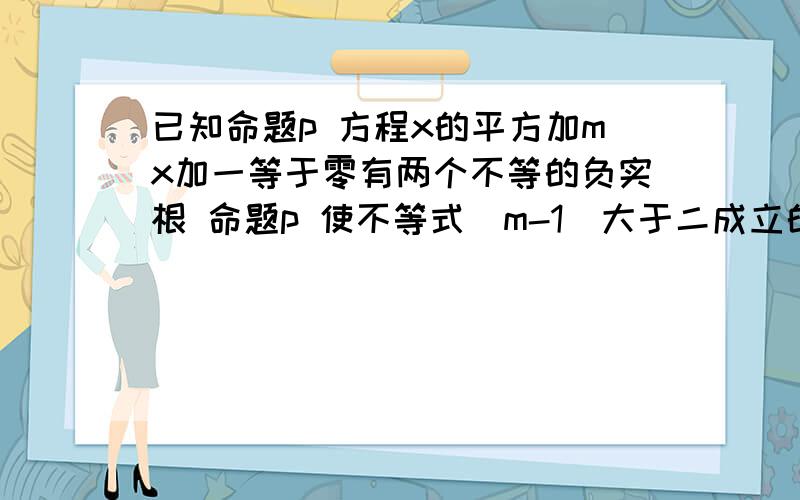 已知命题p 方程x的平方加mx加一等于零有两个不等的负实根 命题p 使不等式|m-1|大于二成立的m取值范围 若p且q为假 p或q为真 求实数的m的取值范围