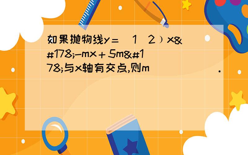 如果抛物线y＝(1／2﹚x²-mx＋5m²与x轴有交点,则m______.