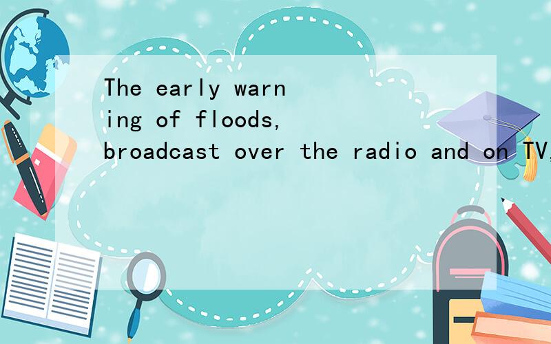 The early warning of floods,broadcast over the radio and on TV,spread quickly through the area能翻译下中文吗