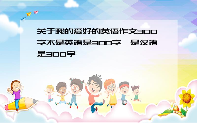 关于我的爱好的英语作文300字不是英语是300字,是汉语是300字