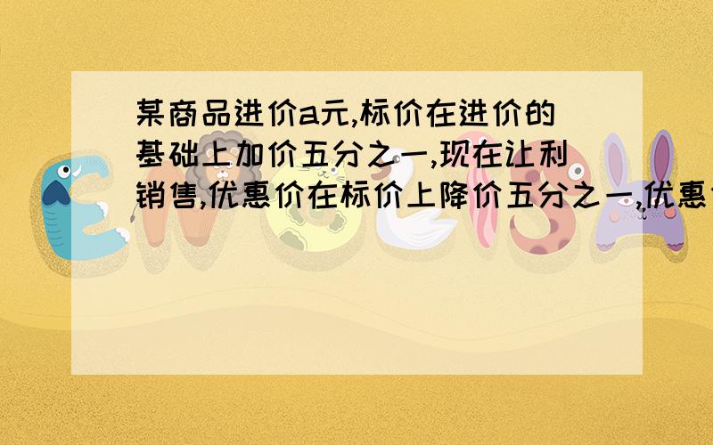 某商品进价a元,标价在进价的基础上加价五分之一,现在让利销售,优惠价在标价上降价五分之一,优惠价比进价 （）A,大于a元 B.等于a元 C.小于a元 D.不确定*我们下个星期二就要期中考试了,这种