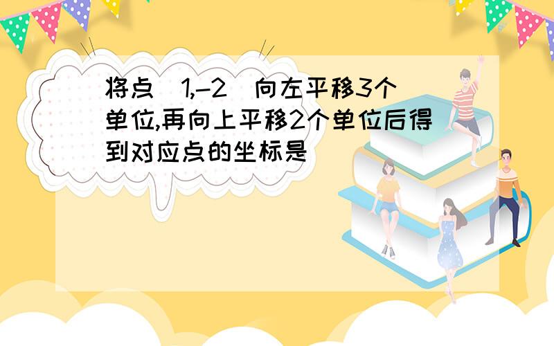 将点(1,-2)向左平移3个单位,再向上平移2个单位后得到对应点的坐标是