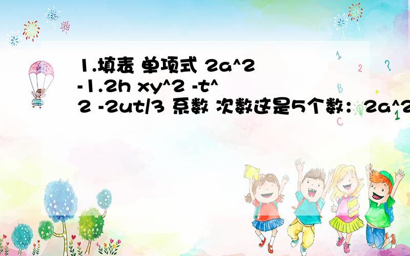 1.填表 单项式 2a^2 -1.2h xy^2 -t^2 -2ut/3 系数 次数这是5个数：2a^2，-1.2h，xy^2，-t^2，-2ut/3各求他们的系数和次数