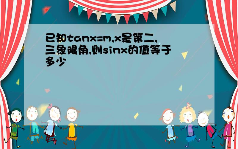 已知tanx=m,x是第二,三象限角,则sinx的值等于多少