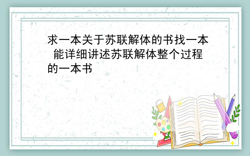 求一本关于苏联解体的书找一本 能详细讲述苏联解体整个过程的一本书