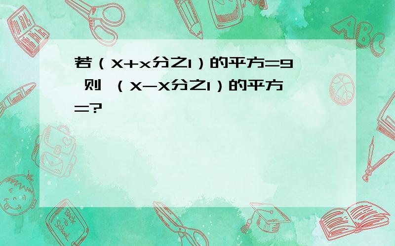 若（X+x分之1）的平方=9 则 （X-X分之1）的平方=?