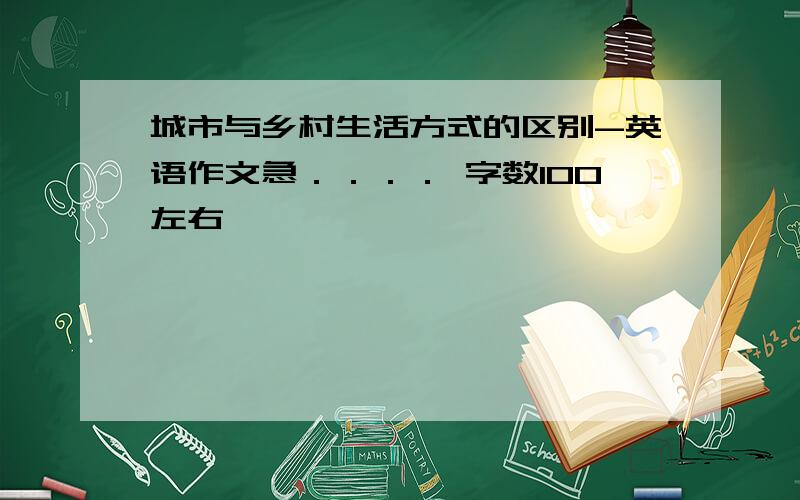 城市与乡村生活方式的区别-英语作文急．．．． 字数100左右