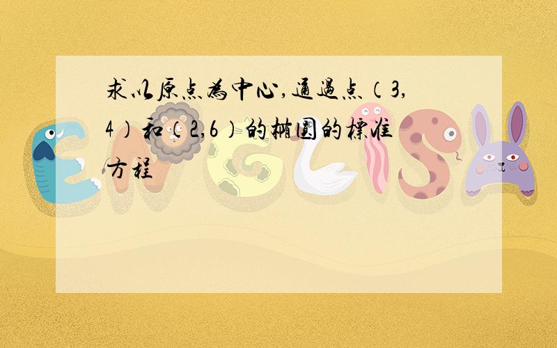 求以原点为中心,通过点（3,4）和（2,6）的椭圆的标准方程