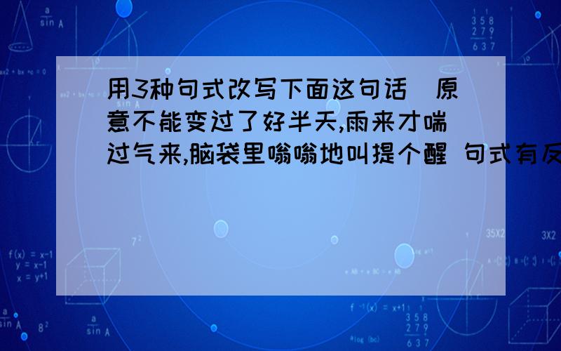 用3种句式改写下面这句话(原意不能变过了好半天,雨来才喘过气来,脑袋里嗡嗡地叫提个醒 句式有反问 陈述 双重否定 感叹 倒装句 不要抄袭上联勤奋锻炼强体魄下联?