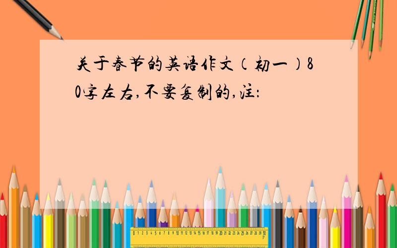 关于春节的英语作文（初一）80字左右,不要复制的,注：