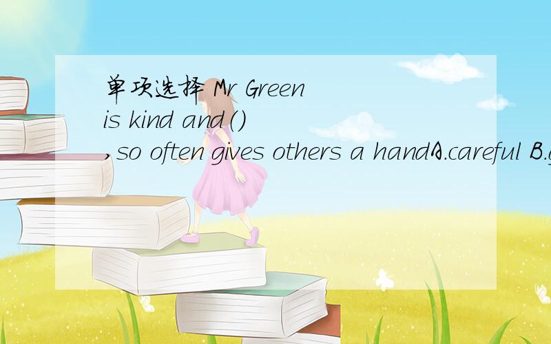 单项选择 Mr Green is kind and（） ,so often gives others a handA.careful B.grateful C.helpful D.beautiful