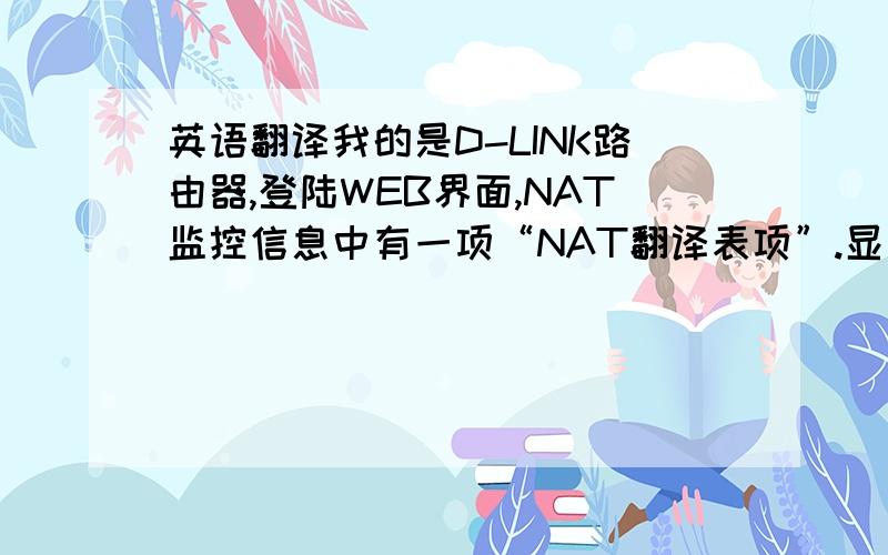 英语翻译我的是D-LINK路由器,登陆WEB界面,NAT监控信息中有一项“NAT翻译表项”.显示各台上网的机器的数字,当前在线主机IP NAT翻译表项 NAT最大翻译表项 192.168.1.4 13 200 192.168.1.7 2 200 192.168.1.12 2