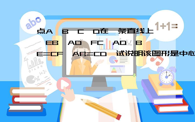 点A、B、C、D在一条直线上,EB⊥AD,FC⊥AD,BE=CF,AB=CD,试说明该图形是中心对称图形