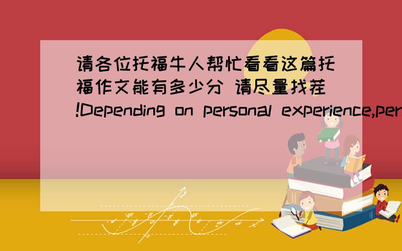 请各位托福牛人帮忙看看这篇托福作文能有多少分 请尽量找茬!Depending on personal experience,personality type and emotional concern,we find that some people hold the idea that businesses should hire employees for their entire l