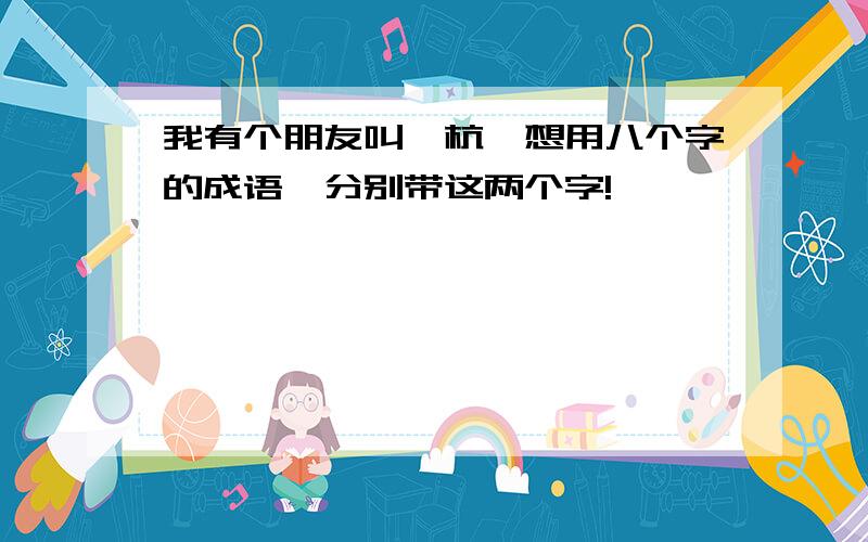 我有个朋友叫梓杭,想用八个字的成语,分别带这两个字!