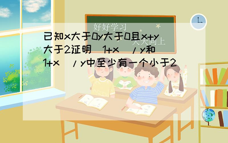 已知x大于0y大于0且x+y大于2证明（1+x）/y和（1+x）/y中至少有一个小于2