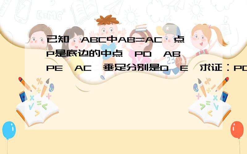 已知△ABC中AB=AC,点P是底边的中点,PD⊥AB,PE⊥AC,垂足分别是D、E,求证：PD=PE.夲亻急着做作业,麻烦大家帮帮手吧