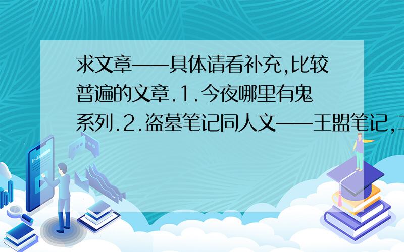 求文章——具体请看补充,比较普遍的文章.1.今夜哪里有鬼系列.2.盗墓笔记同人文——王盟笔记,二道白河,2015,.3.王盟笔记广播剧.