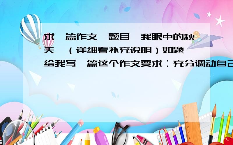 求一篇作文,题目《我眼中的秋天》（详细看补充说明）如题,给我写一篇这个作文要求：充分调动自己的感官去感受秋天用上恰当的修辞手法去描绘秋天抒发自己对秋天的情感