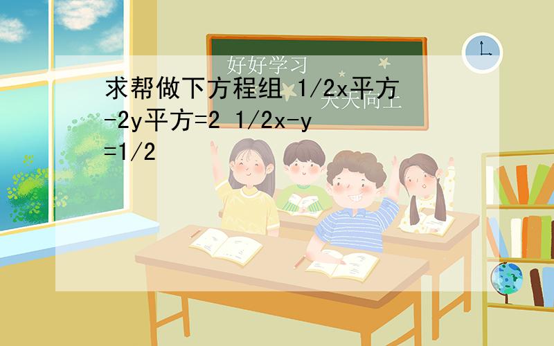 求帮做下方程组 1/2x平方-2y平方=2 1/2x-y=1/2