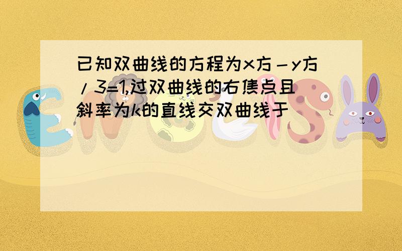 已知双曲线的方程为x方－y方/3=1,过双曲线的右焦点且斜率为k的直线交双曲线于