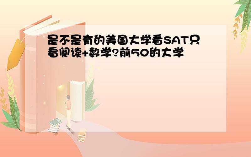 是不是有的美国大学看SAT只看阅读+数学?前50的大学