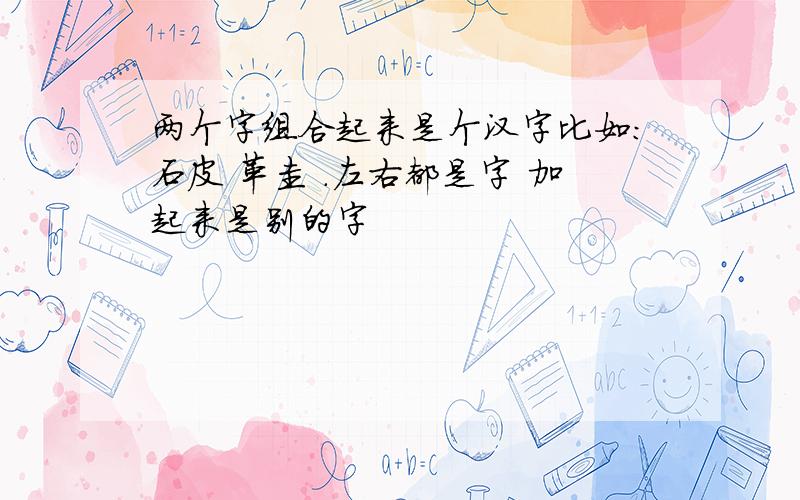 两个字组合起来是个汉字比如：石皮 革圭 .左右都是字 加起来是别的字