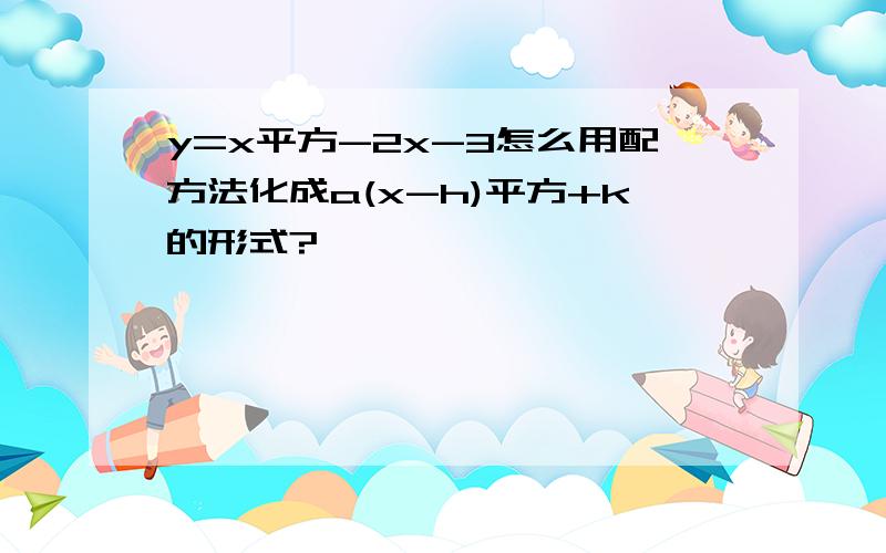 y=x平方-2x-3怎么用配方法化成a(x-h)平方+k的形式?