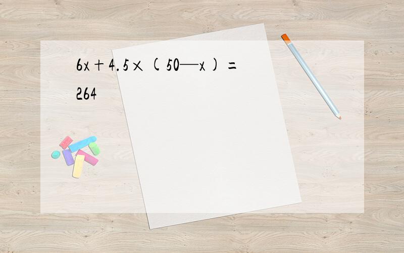 6x+4.5×(50—x)=264