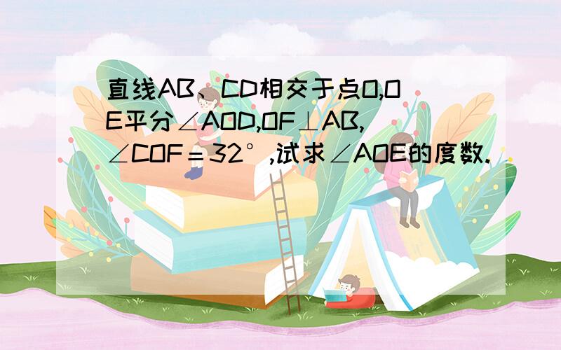 直线AB、CD相交于点O,OE平分∠AOD,OF⊥AB,∠COF＝32°,试求∠AOE的度数.