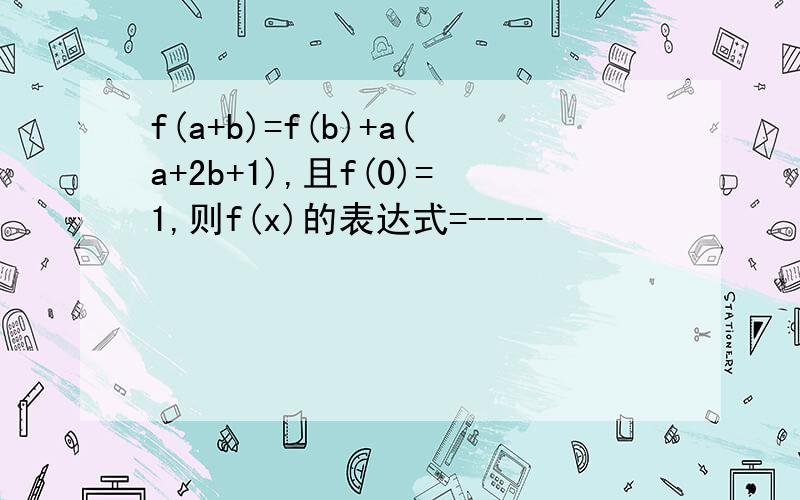 f(a+b)=f(b)+a(a+2b+1),且f(0)=1,则f(x)的表达式=----