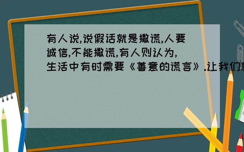 有人说,说假话就是撒谎,人要诚信,不能撒谎,有人则认为,生活中有时需要《善意的谎言》.让我们就这个问题辰开一次辩论.题例：甲方?乙方?甲方?乙方?请百度知道写出答案