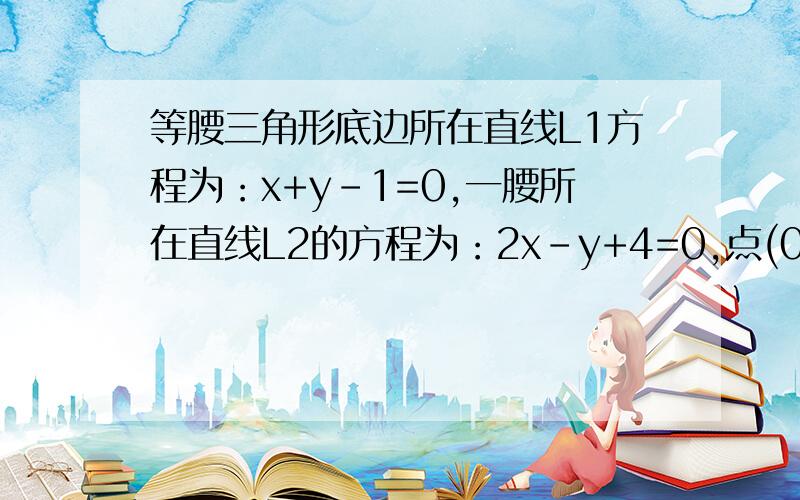 等腰三角形底边所在直线L1方程为：x+y-1=0,一腰所在直线L2的方程为：2x-y+4=0,点(0,-1)在另一腰上,求...等腰三角形底边所在直线L1方程为：x+y-1=0,一腰所在直线L2的方程为：2x-y+4=0,点(0,-1)在另一腰